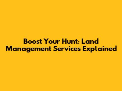 Boost Your Hunt: Land Management Services Explained