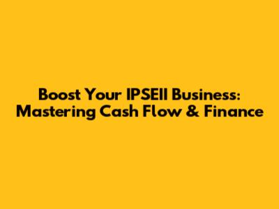 Boost Your IPSEII Business: Mastering Cash Flow & Finance