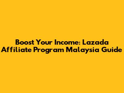 Boost Your Income: Lazada Affiliate Program Malaysia Guide