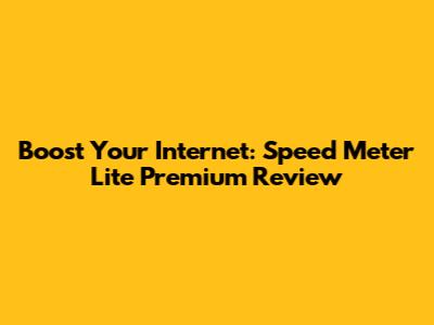 Boost Your Internet: Speed Meter Lite Premium Review