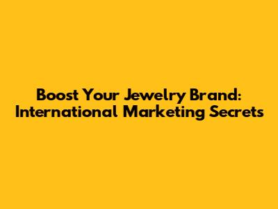 Boost Your Jewelry Brand: International Marketing Secrets