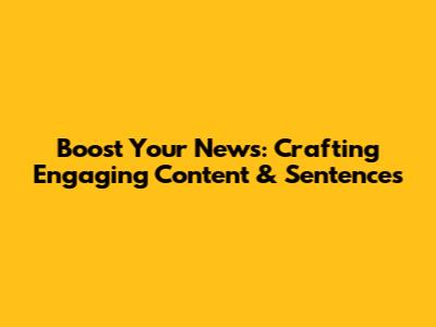 Boost Your News: Crafting Engaging Content & Sentences