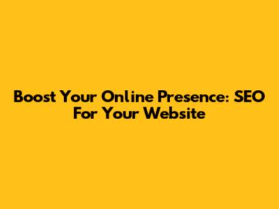 Boost Your Online Presence: SEO For Your Website