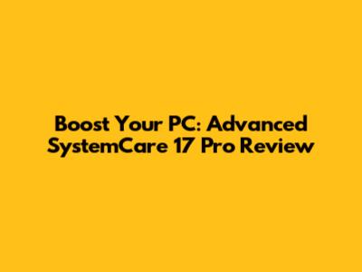Boost Your PC: Advanced SystemCare 17 Pro Review