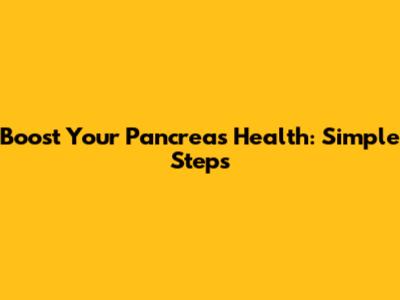 Boost Your Pancreas Health: Simple Steps