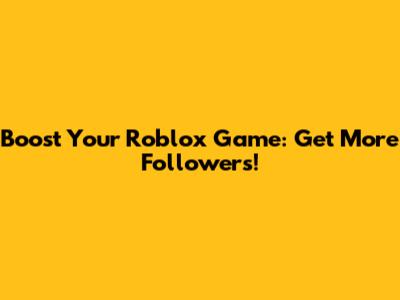 Boost Your Roblox Game: Get More Followers!
