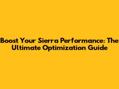 Boost Your Sierra Performance: The Ultimate Optimization Guide