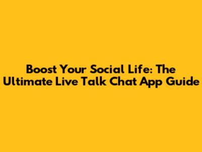 Boost Your Social Life: The Ultimate Live Talk Chat App Guide