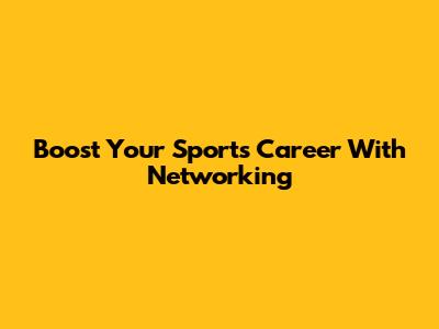 Boost Your Sports Career With Networking