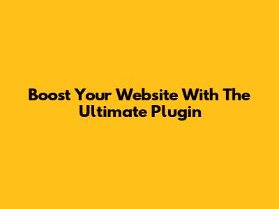 Boost Your Website With The Ultimate Plugin