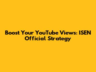 Boost Your YouTube Views: ISEN Official Strategy