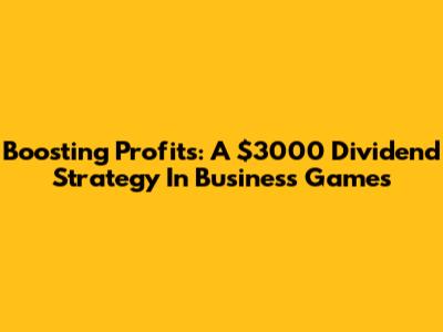 Boosting Profits: A $3000 Dividend Strategy In Business Games