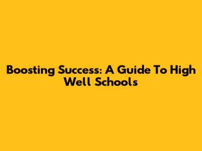 Boosting Success: A Guide To High Well Schools