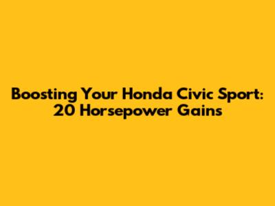 Boosting Your Honda Civic Sport: 20 Horsepower Gains