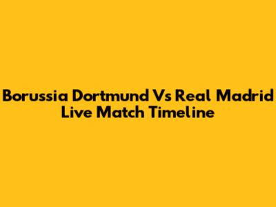 Borussia Dortmund Vs Real Madrid Live Match Timeline