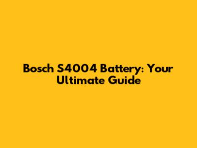 Bosch S4004 Battery: Your Ultimate Guide