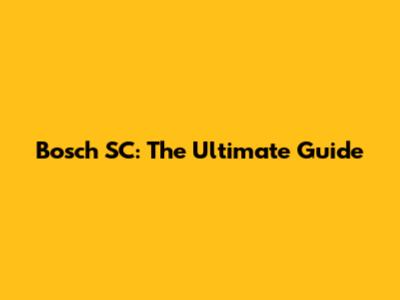 Bosch SC: The Ultimate Guide