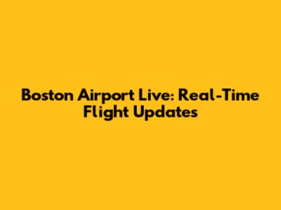 Boston Airport Live: Real-Time Flight Updates