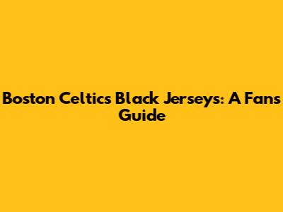 Boston Celtics Black Jerseys: A Fan's Guide