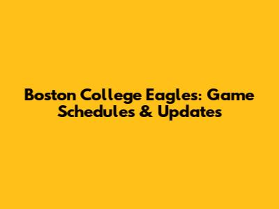Boston College Eagles: Game Schedules & Updates