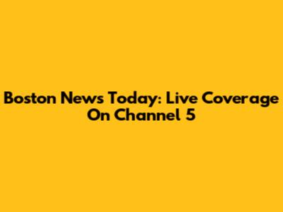 Boston News Today: Live Coverage On Channel 5