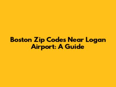 Boston Zip Codes Near Logan Airport: A Guide