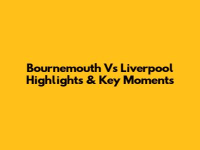 Bournemouth Vs Liverpool Highlights & Key Moments