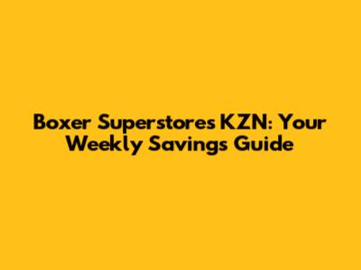 Boxer Superstores KZN: Your Weekly Savings Guide