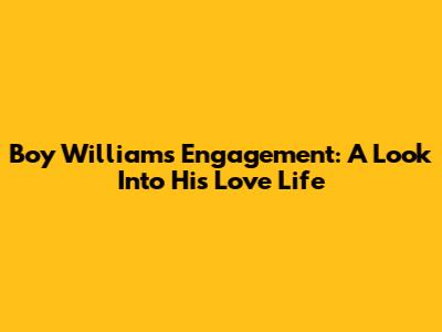 Boy William's Engagement: A Look Into His Love Life