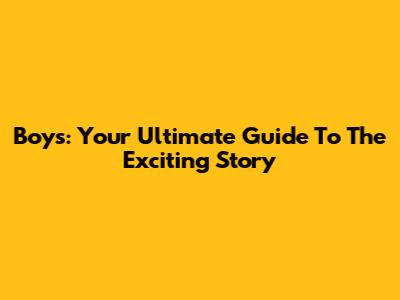 Boys: Your Ultimate Guide To The Exciting Story