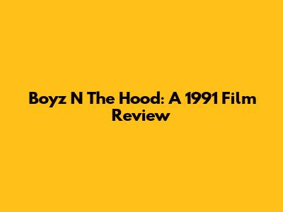 Boyz N The Hood: A 1991 Film Review