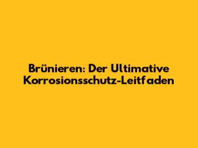 Brünieren: Der Ultimative Korrosionsschutz-Leitfaden