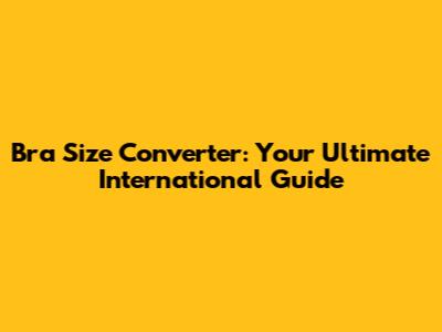 Bra Size Converter: Your Ultimate International Guide