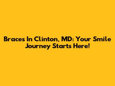 Braces In Clinton, MD: Your Smile Journey Starts Here!