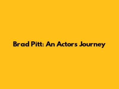 Brad Pitt: An Actor's Journey
