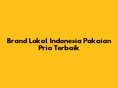 Brand Lokal Indonesia Pakaian Pria Terbaik
