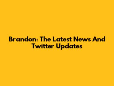 Brandon: The Latest News And Twitter Updates