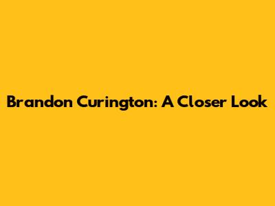 Brandon Curington: A Closer Look