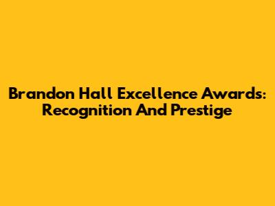 Brandon Hall Excellence Awards: Recognition And Prestige