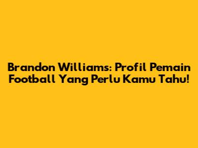 Brandon Williams: Profil Pemain Football Yang Perlu Kamu Tahu!