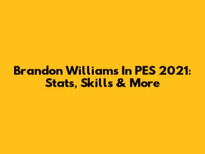 Brandon Williams In PES 2021: Stats, Skills & More