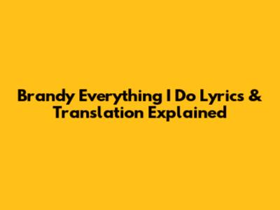 Brandy "Everything I Do" Lyrics & Translation Explained