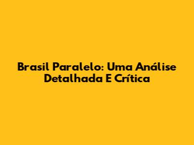 Brasil Paralelo: Uma Análise Detalhada E Crítica