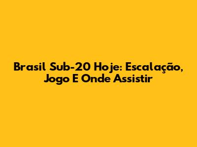 Brasil Sub-20 Hoje: Escalação, Jogo E Onde Assistir