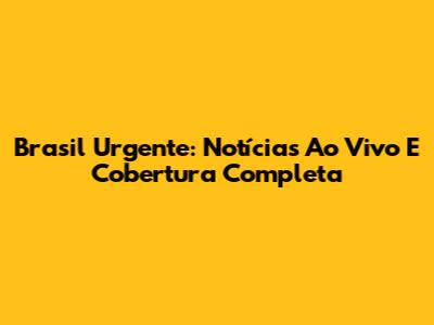 Brasil Urgente: Notícias Ao Vivo E Cobertura Completa