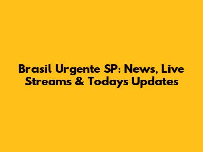 Brasil Urgente SP: News, Live Streams & Today's Updates