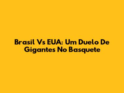 Brasil Vs EUA: Um Duelo De Gigantes No Basquete