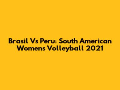 Brasil Vs Peru: South American Women's Volleyball 2021