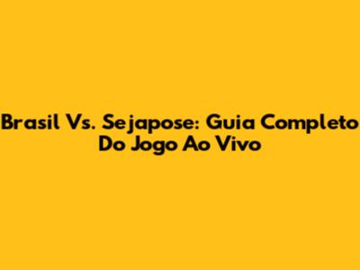 Brasil Vs. Sejapose: Guia Completo Do Jogo Ao Vivo