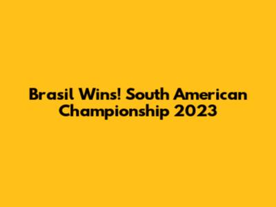 Brasil Wins! South American Championship 2023